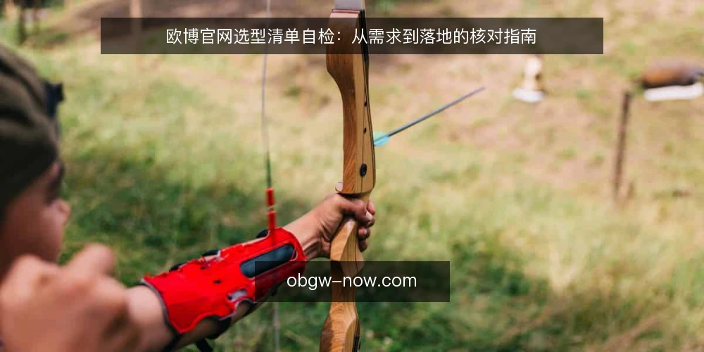 欧博官网选型清单自检:从需求到落地的核对指南 — 明确当前需求边界 配图