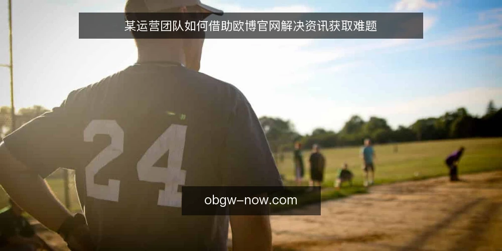 某运营团队如何借助欧博官网解决资讯获取难题 — 场景与约束：资讯获取的日常困境 配图