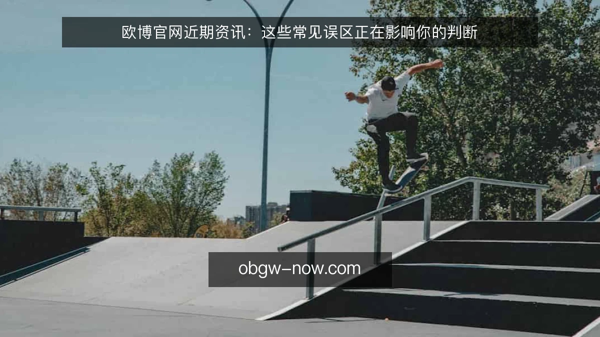 欧博官网近期资讯：这些常见误区正在影响你的判断