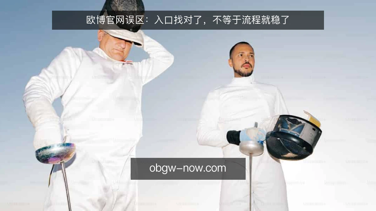 欧博官网误区：入口找对了，不等于流程就稳了