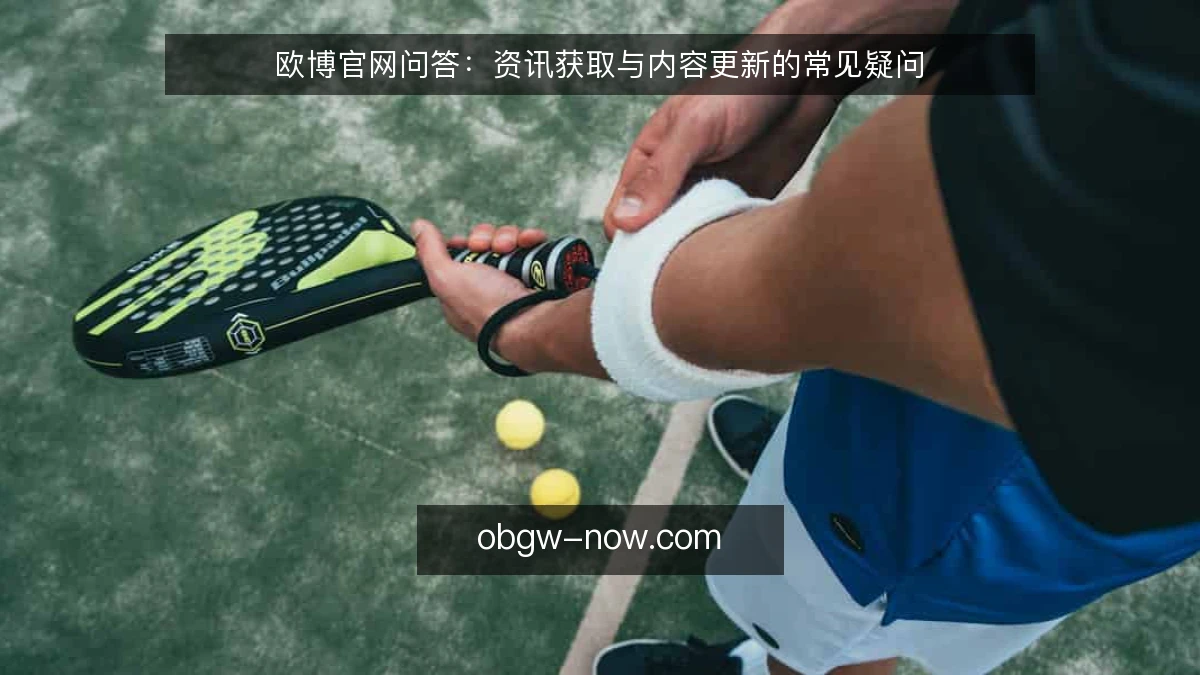 欧博官网问答：资讯获取与内容更新的常见疑问