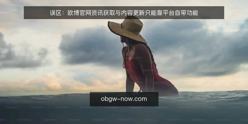 误区:欧博官网资讯获取与内容更新只能靠平台自带功能 — 误区:欧博官网资讯获取与内容更新只能靠平台自带功能 配图
