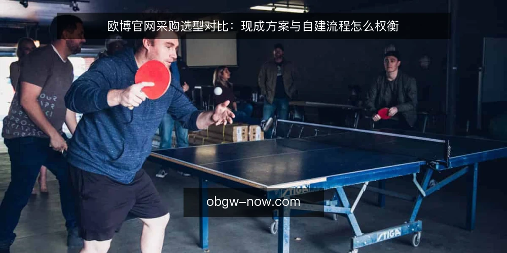 欧博官网采购选型对比:现成方案与自建流程怎么权衡 — 先定决策标准:采购前要问清什么 配图