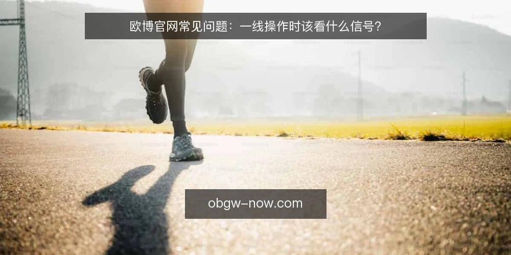 欧博官网常见问题:一线操作时该看什么信号? — 哪些信号说明欧博官网操作可能偏离预期? 配图