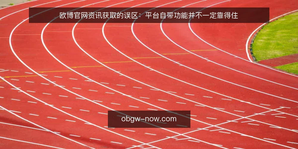 欧博官网资讯获取的误区:平台自带功能并不一定靠得住 — 先厘清需求:资讯获取要解决什么问题 配图