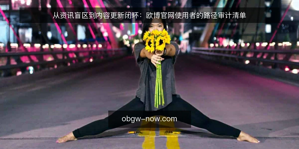 从资讯盲区到内容更新闭环:欧博官网使用者的路径审计清单 — 为什么现在要审计这条路径 配图