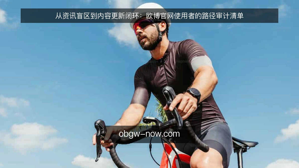从资讯盲区到内容更新闭环:欧博官网使用者的路径审计清单