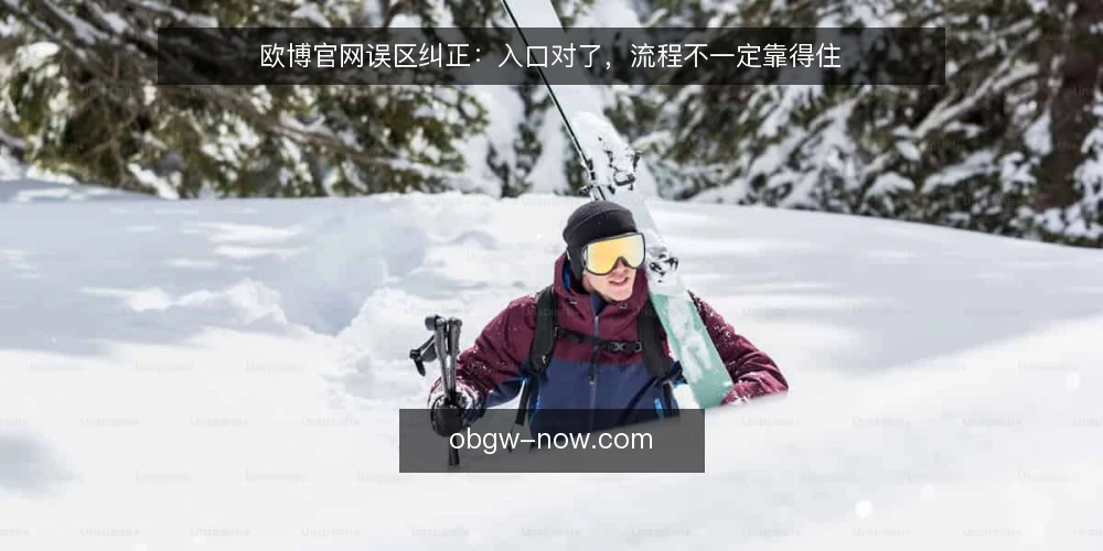 欧博官网误区纠正：入口对了，流程不一定靠得住 — 现场先看哪些信号 配图